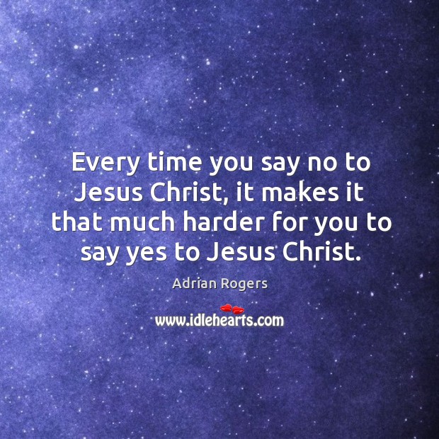 Every time you say no to Jesus Christ, it makes it that Adrian Rogers Picture Quote