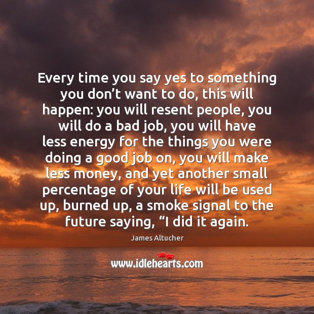 Every time you say yes to something you don’t want to James Altucher Picture Quote
