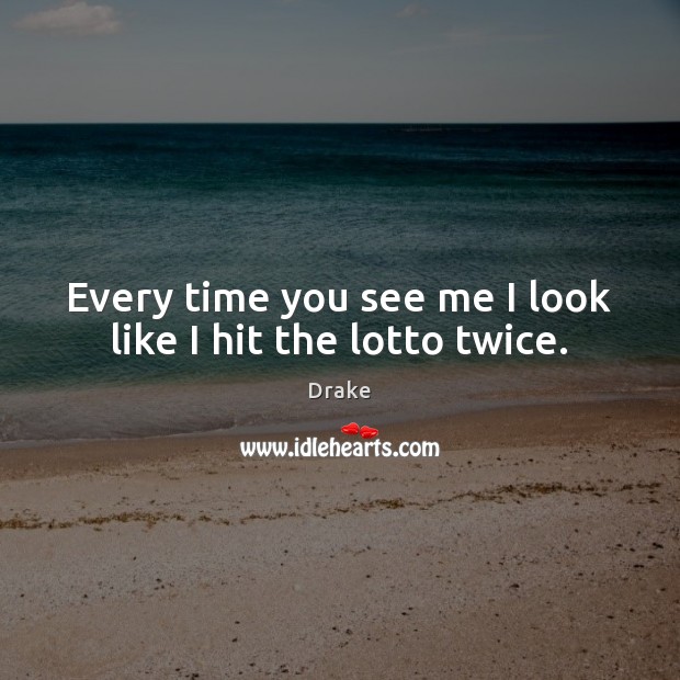 Every time you see me I look like I hit the lotto twice. Drake Picture Quote