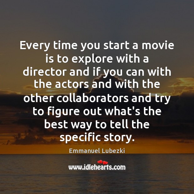 Every time you start a movie is to explore with a director Emmanuel Lubezki Picture Quote