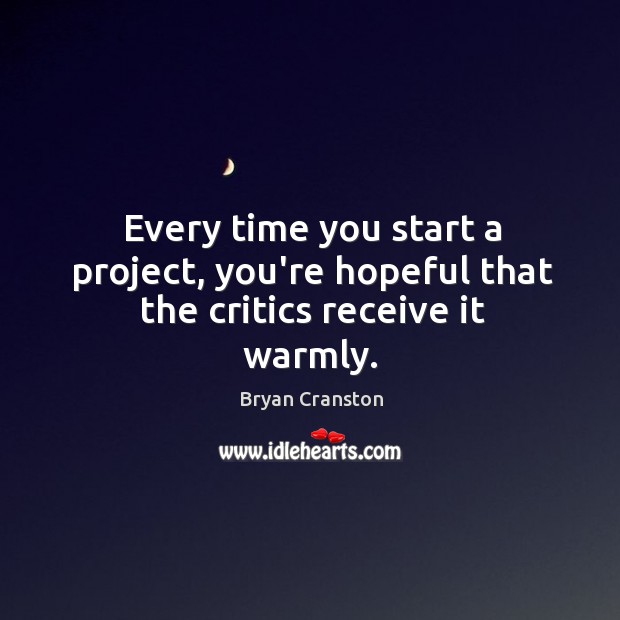 Every time you start a project, you’re hopeful that the critics receive it warmly. Bryan Cranston Picture Quote