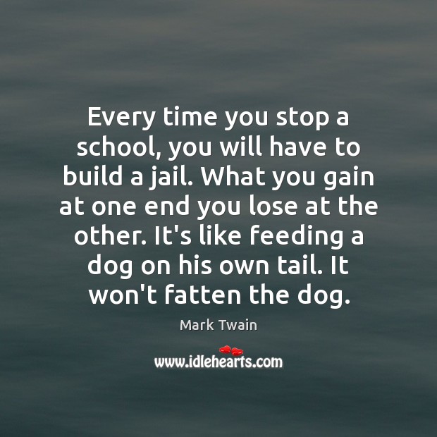 Every time you stop a school, you will have to build a Mark Twain Picture Quote