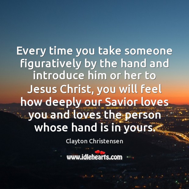 Every time you take someone figuratively by the hand and introduce him Clayton Christensen Picture Quote