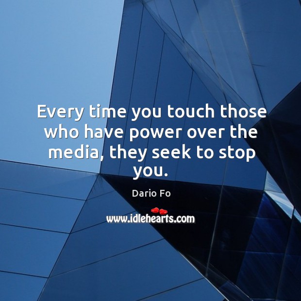 Every time you touch those who have power over the media, they seek to stop you. Dario Fo Picture Quote