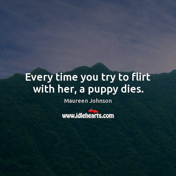 Every time you try to flirt with her, a puppy dies. Image