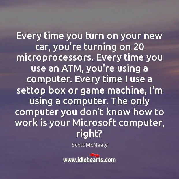 Every time you turn on your new car, you’re turning on 20 microprocessors. Scott McNealy Picture Quote