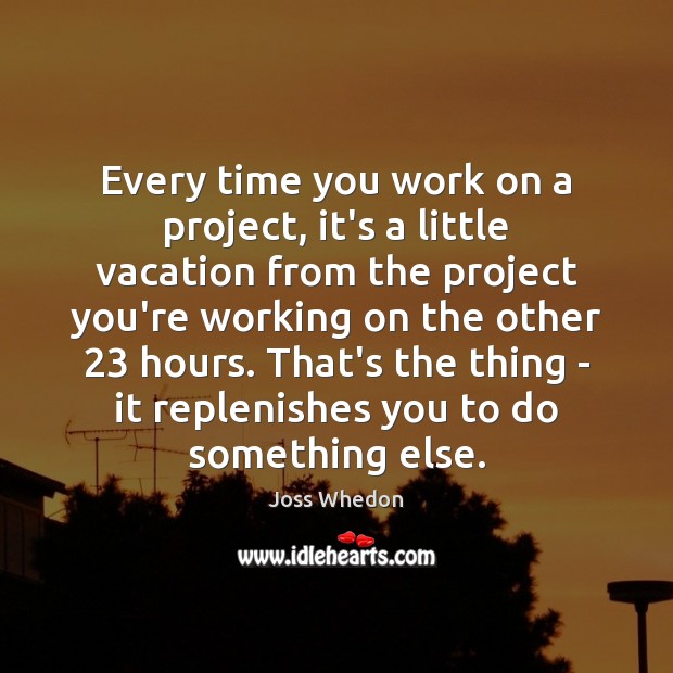 Every time you work on a project, it’s a little vacation from Joss Whedon Picture Quote