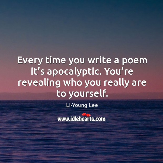 Every time you write a poem it’s apocalyptic. You’re revealing Li-Young Lee Picture Quote