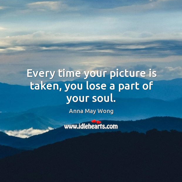Every time your picture is taken, you lose a part of your soul. Anna May Wong Picture Quote
