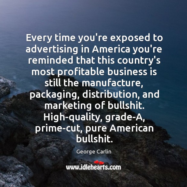 Every time you’re exposed to advertising in America you’re reminded that this George Carlin Picture Quote