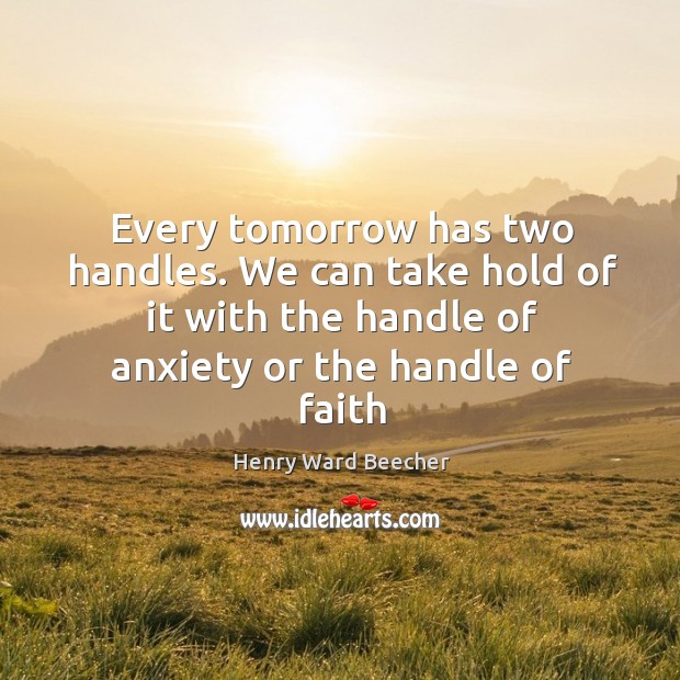 Every tomorrow has two handles. We can take hold of it with the handle of anxiety or the handle of faith Image