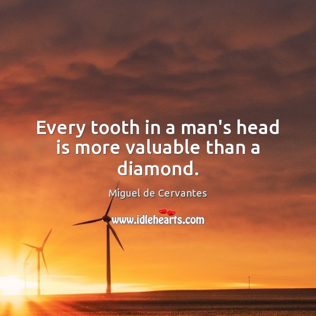 Every tooth in a man’s head is more valuable than a diamond. Miguel de Cervantes Picture Quote