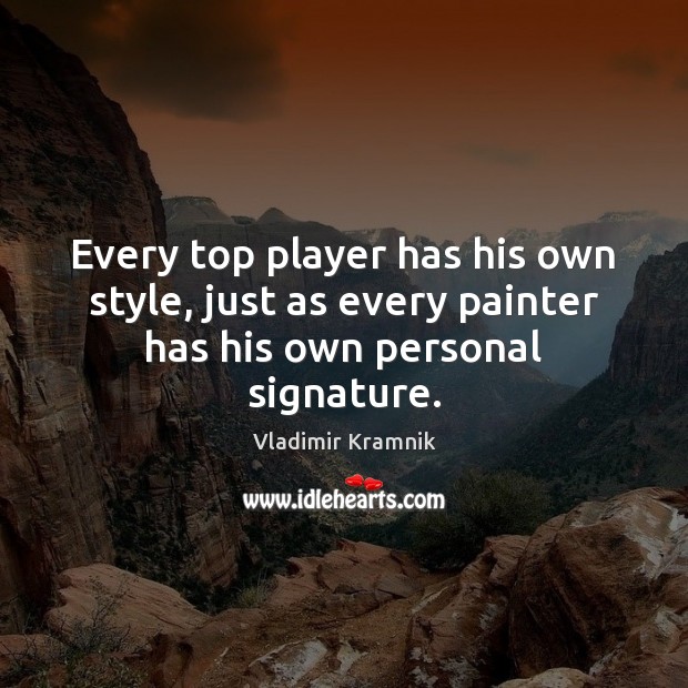 Every top player has his own style, just as every painter has his own personal signature. Vladimir Kramnik Picture Quote