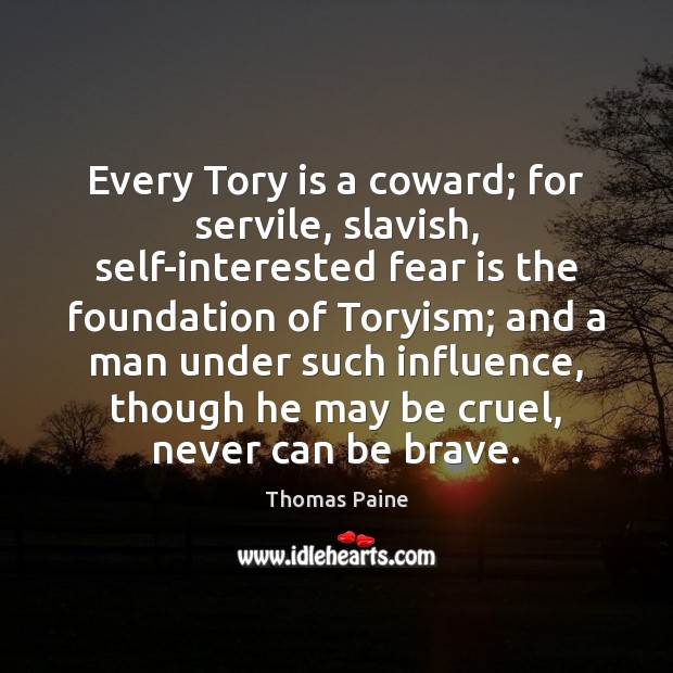 Every Tory is a coward; for servile, slavish, self-interested fear is the Thomas Paine Picture Quote