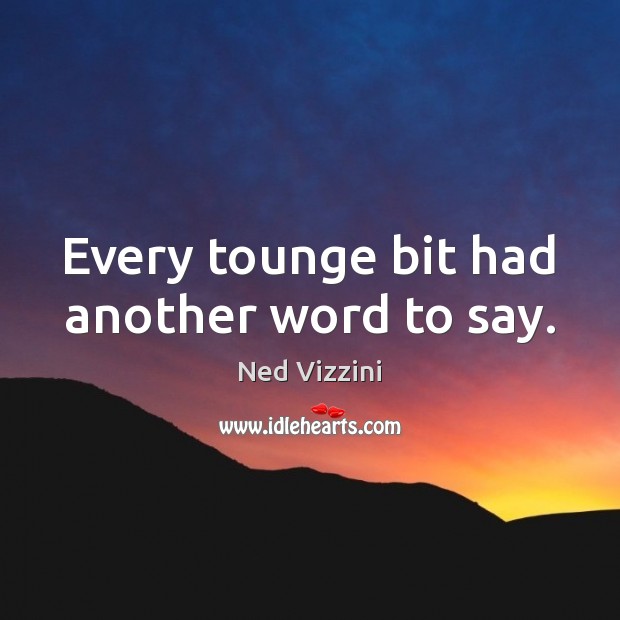 Every tounge bit had another word to say. Ned Vizzini Picture Quote