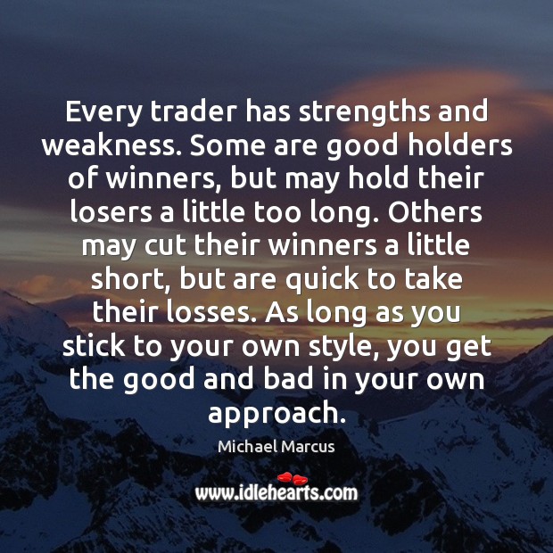 Every trader has strengths and weakness. Some are good holders of winners, Michael Marcus Picture Quote