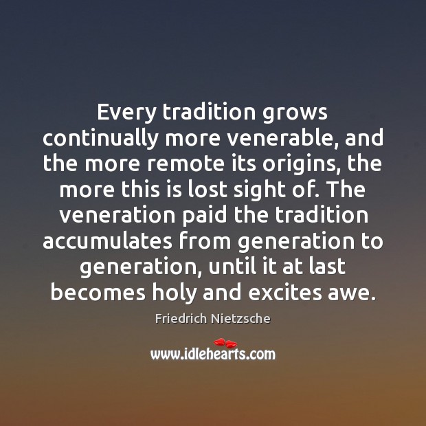 Every tradition grows continually more venerable, and the more remote its origins, Friedrich Nietzsche Picture Quote