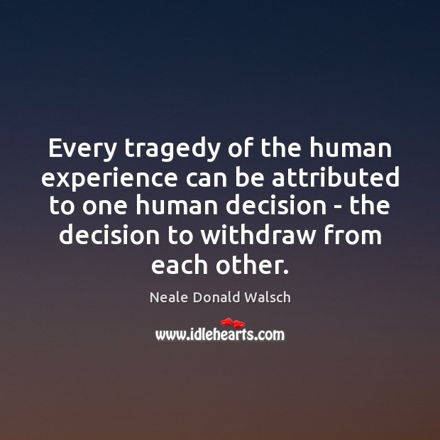 Every tragedy of the human experience can be attributed to one human 