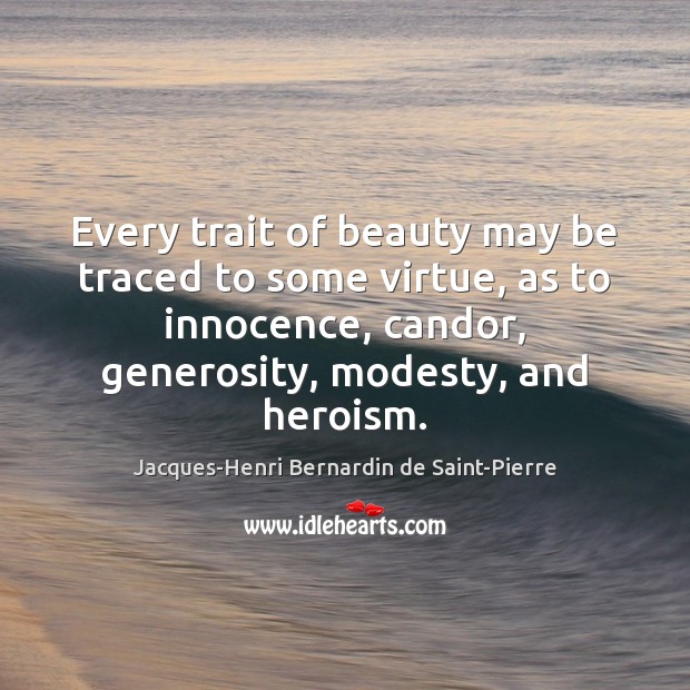 Every trait of beauty may be traced to some virtue, as to Jacques-Henri Bernardin de Saint-Pierre Picture Quote