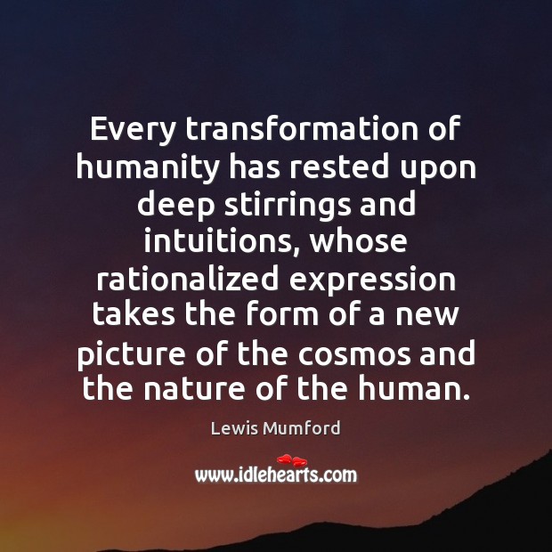 Every transformation of humanity has rested upon deep stirrings and intuitions, whose Lewis Mumford Picture Quote