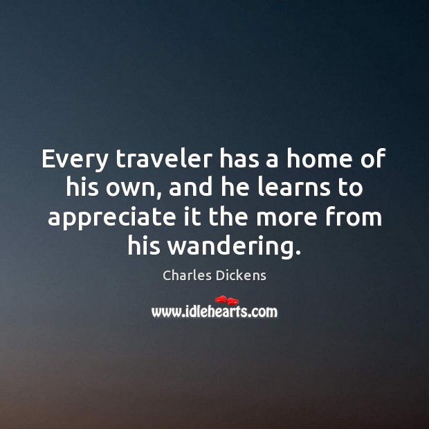 Every traveler has a home of his own, and he learns to Charles Dickens Picture Quote