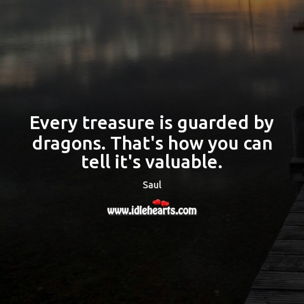 Every treasure is guarded by dragons. That’s how you can tell it’s valuable. Saul Picture Quote