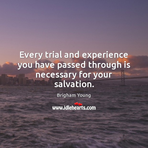 Every trial and experience you have passed through is necessary for your salvation. Brigham Young Picture Quote