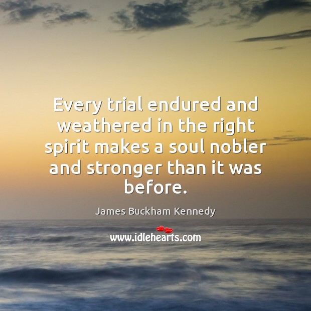 Every trial endured and weathered in the right spirit makes a soul James Buckham Kennedy Picture Quote