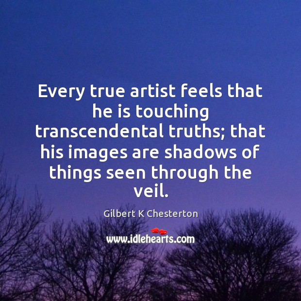 Every true artist feels that he is touching transcendental truths; that his 