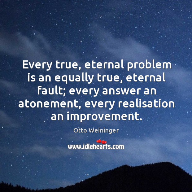 Every true, eternal problem is an equally true, eternal fault; every answer an atonement Image