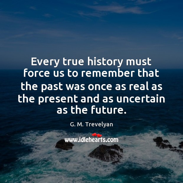 Every true history must force us to remember that the past was G. M. Trevelyan Picture Quote