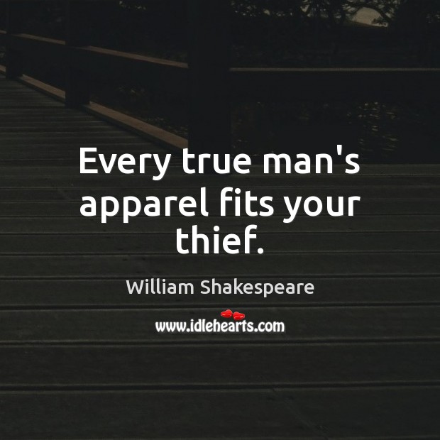 Every true man’s apparel fits your thief. 