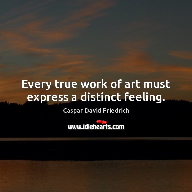 Every true work of art must express a distinct feeling. Caspar David Friedrich Picture Quote