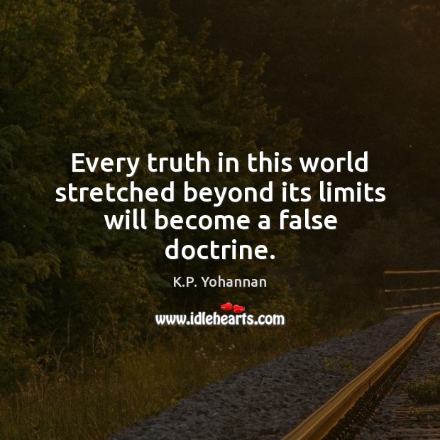 Every truth in this world stretched beyond its limits will become a false doctrine. K.P. Yohannan Picture Quote