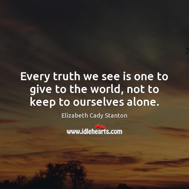 Every truth we see is one to give to the world, not to keep to ourselves alone. Image