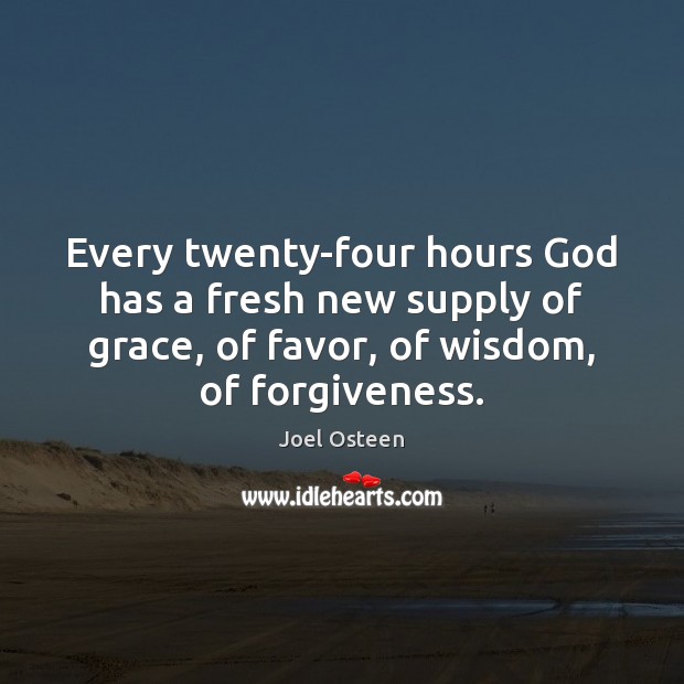 Every twenty-four hours God has a fresh new supply of grace, of Joel Osteen Picture Quote