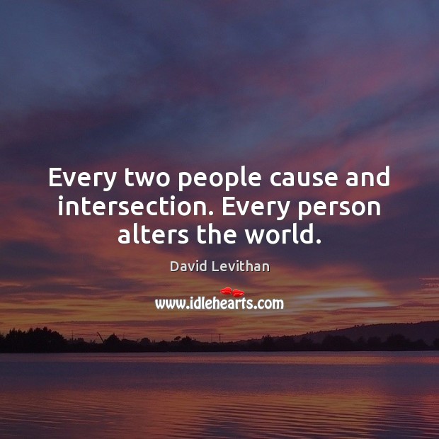 Every two people cause and intersection. Every person alters the world. Image