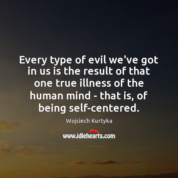 Every type of evil we’ve got in us is the result of Wojciech Kurtyka Picture Quote