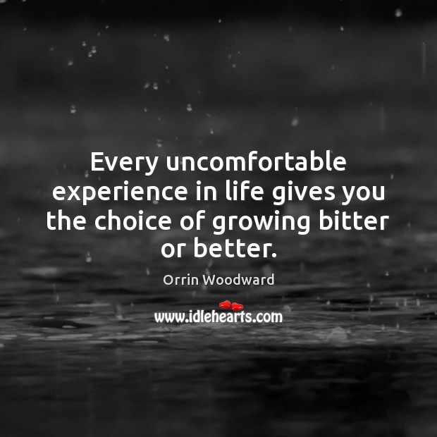 Every uncomfortable experience in life gives you the choice of growing bitter or better. Orrin Woodward Picture Quote