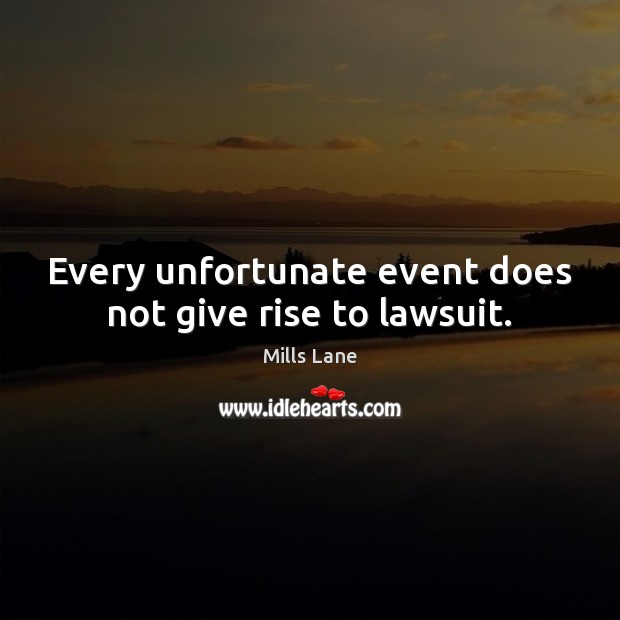 Every unfortunate event does not give rise to lawsuit. Mills Lane Picture Quote