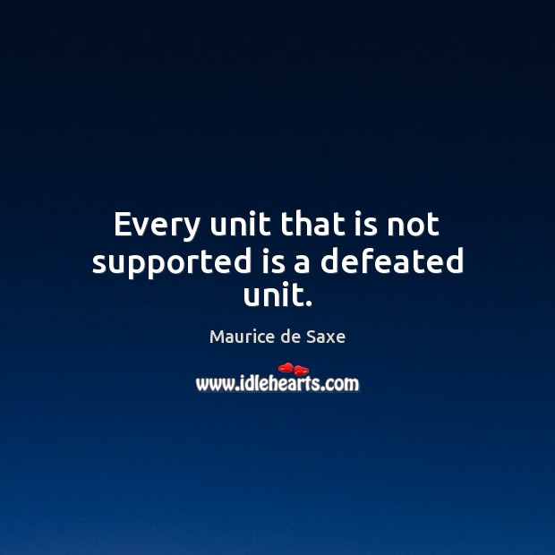 Every unit that is not supported is a defeated unit. Maurice de Saxe Picture Quote