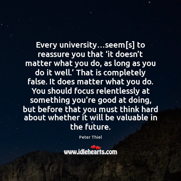 Every university…seem[s] to reassure you that ‘it doesn’t matter Peter Thiel Picture Quote
