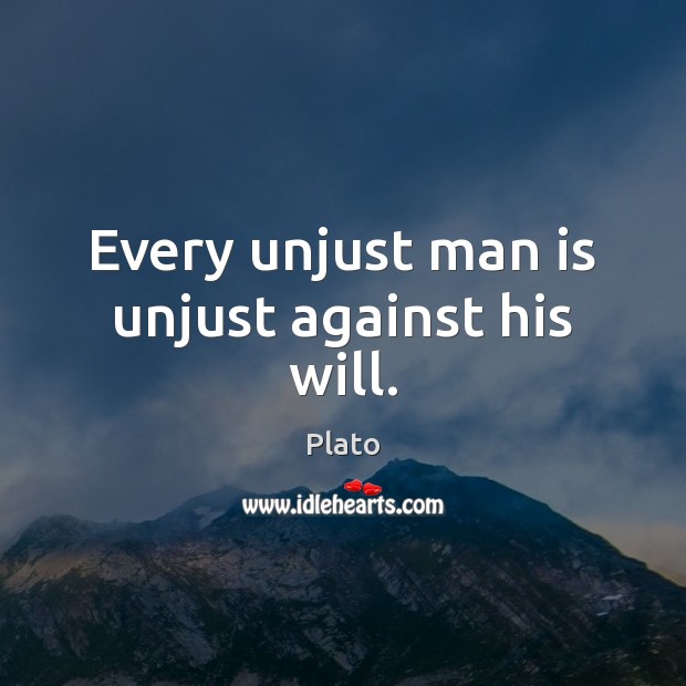 Every unjust man is unjust against his will. Plato Picture Quote