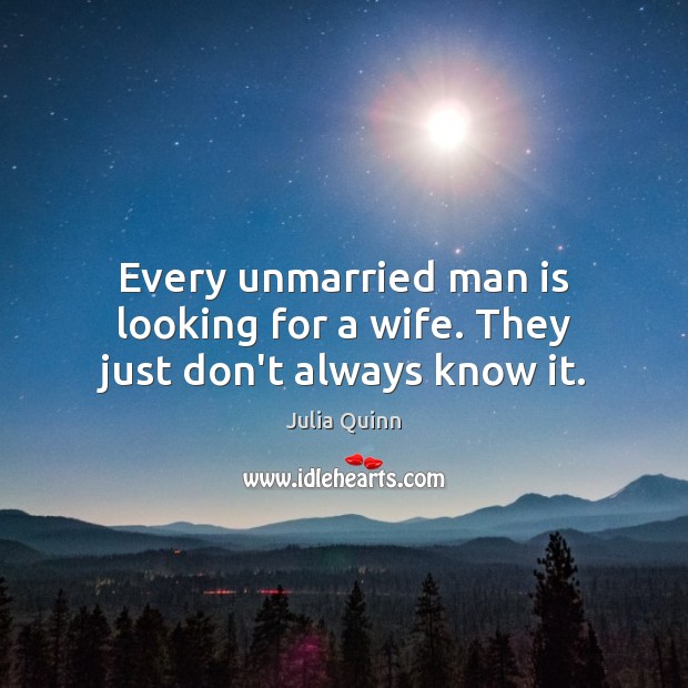 Every unmarried man is looking for a wife. They just don’t always know it. Julia Quinn Picture Quote