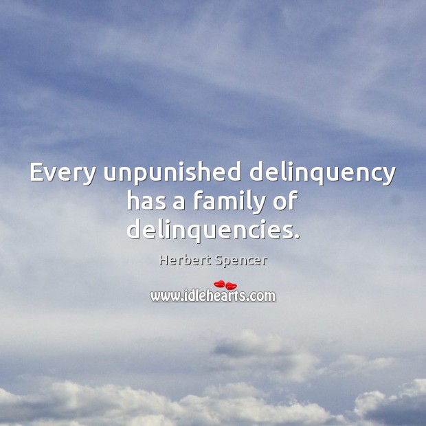 Every unpunished delinquency has a family of delinquencies. Herbert Spencer Picture Quote