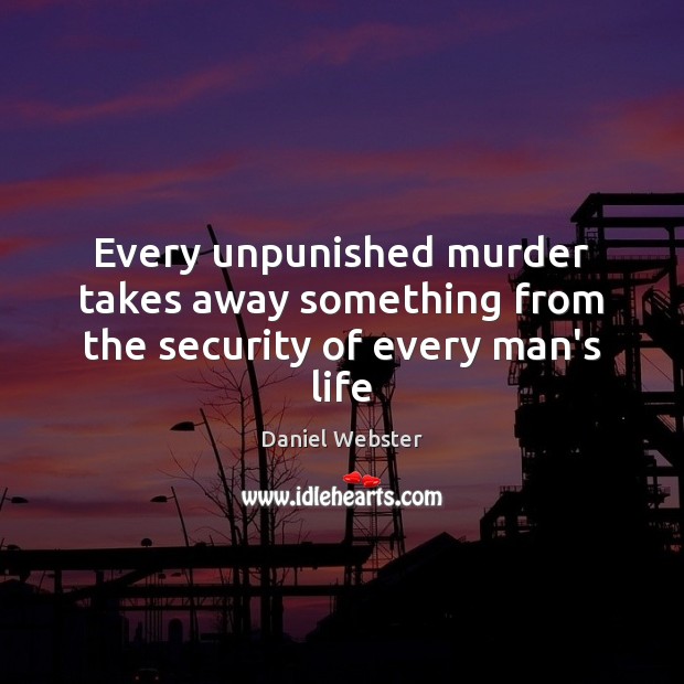 Every unpunished murder takes away something from the security of every man’s life Daniel Webster Picture Quote