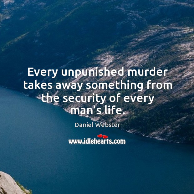 Every unpunished murder takes away something from the security of every man’s life. Daniel Webster Picture Quote