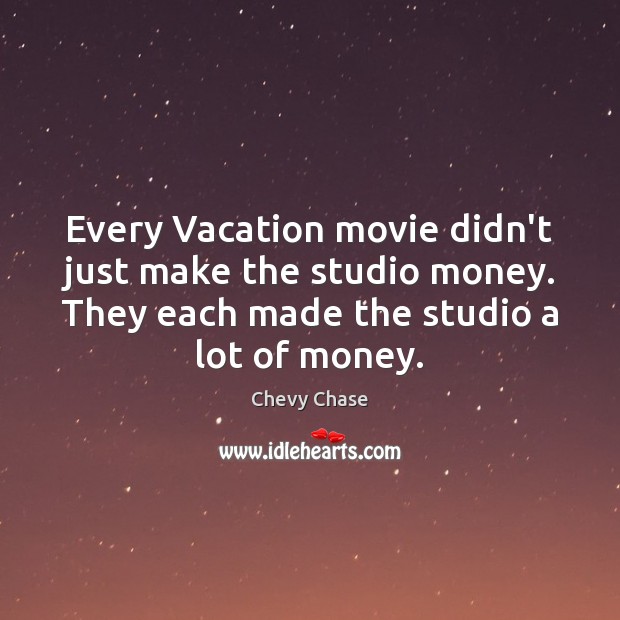 Every Vacation movie didn’t just make the studio money. They each made Chevy Chase Picture Quote