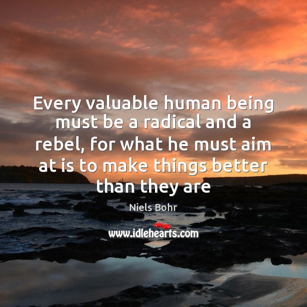 Every valuable human being must be a radical and a rebel, for Niels Bohr Picture Quote