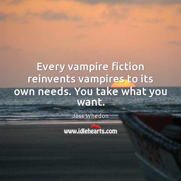 Every vampire fiction reinvents vampires to its own needs. You take what you want. Joss Whedon Picture Quote